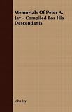 Memorials Of Peter A. Jay - Compiled For His Descendants