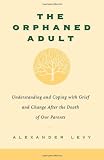The Orphaned Adult: Understanding And Coping With Grief And Change After The Death Of Our Parents