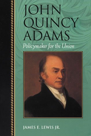 john quincy adams policymaker for the union biographies in american foreign policy