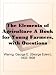 The Elements of Agriculture A Book for Young Farmers, with Questions Prepared for the Use of Schools