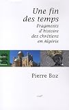 Une fin des temps : Fragments d_histoire des chr�tiens en Alg�rie (1888-2008)