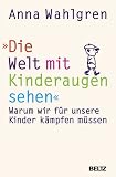 Produkt-Bild: Die Welt mit Kinderaugen sehen: Warum wir f&uuml;r unsere Kinder k&auml;mpfen m&uuml;ssen