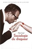 Sociologie du dragueur : Le livre sur l amour et la femme