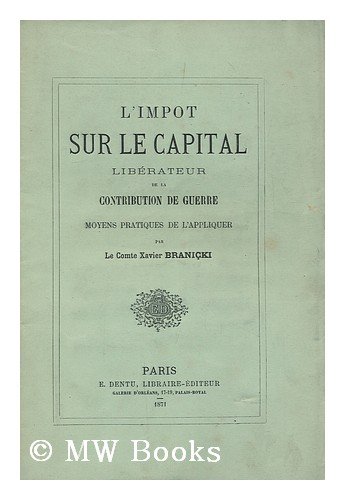 LImpot sur le capital, liberateur de la contribution de guerre : Moyens pratiques de lappliquer / par Le Comte Xavier Branicki