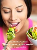 Natural Candida Treatment: How To Get Rid Of Yeast Infection With A Yeast Free Diet