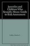 Juveniles and children who sexually abuse : a guide to risk assessment