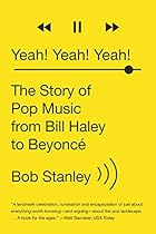 Yeah! Yeah! Yeah!: The Story of Pop Music from Bill Haley to Beyoncé Yeah! Yeah! Yeah!: The Story of Pop Music from Bill Haley to Beyoncé