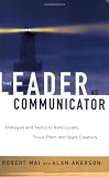 The Leader as Communicator: Strategies and Tactics to Build Loyalty, Focus Effort, and Spark Creativity