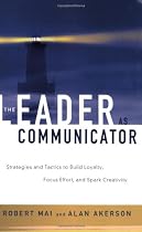 The Leader as Communicator: Strategies and Tactics to Build Loyalty, Focus Effort, and Spark Creativity