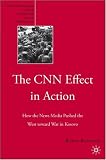 The CNN Effect in Action: How the News Media Pushed the West Toward War in Kosovo (The Palgrave Macmillan Series in International Political Communication)