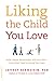 Image of Liking the Child You Love: Build a Better Relationship with Your Kids--Even When They're Driving You Crazy