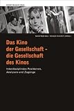 Das Kino der Gesellschaft - die Gesellschaft des Kinos - Interdisziplin&auml;re Positionen, Analysen und Zug&auml;nge - 