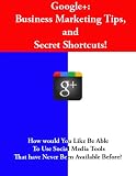 Google+: Business Marketing and Secret Shortcuts! Google+: Business Marketing and Secret Shortcuts!