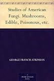 Studies of American Fungi. Mushrooms, Edible, Poisonous, etc.