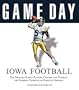 Game Day Iowa Football: The Greatest Games, Players, Coaches, and Teams in the Glorious Tradition of Hawkeye Football Foreword by Hayden Fry