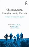 Changing aging, changing family therapy : practicing with 21st century realities