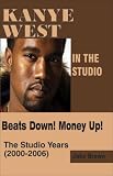 Kanye West in the Studio:  Beats Down!  Money Up!  The Studio Years (2000 - 2006)