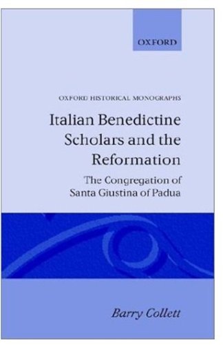 Italian Benedictine Scholars and the Reformation: The Congregation of Santa Giustina of Padua (Oxford Historical Monographs)