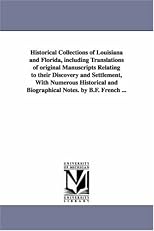 Historical Collections of Louisiana, Embracing Translations of Many Rare and Valuable Documents Relating to the Nature, Civil and Poltical History of the State. Compiled with Historical and Biographical Notes