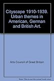 Cityscape 1910-39 : urban themes in American, German and British art : [catalogue of a touring exhibition organised by the] Arts Council of Great Britain, 1977-8
