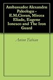 Ambassador Alexandru Paleologu - E.M.Cioran, Mircea Eliade, Eugene Ionesco and The Iron Guard