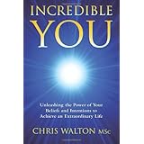 Incredible You - Unleashing the Power of Your Beliefs and Intentions to Achieve an Extraordinary Life