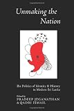 Unmaking the Nation: The Politics of Identity & History in Modern Sri Lanka