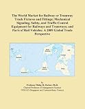The World Market for Railway or Tramway Track Fixtures and Fittings; Mechanical Signaling, Safety, and Traffic Control Equipment for Railways and Tramways; ... Vehicles: A 2009 Global Trade Perspective Picture
