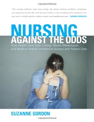 Nursing Against The Odds: How Health Care Cost Cutting, Media Stereotypes, And Medical Hubris Undermine Nurses And Patient Care (The Culture and Politics of Health Care Work) Nursing Against The Odds: How Health Care Cost Cutting, Media Stereotypes, And Medical Hubris Undermine Nurses And Patient Care (The Culture and Politics of Health Care Work)