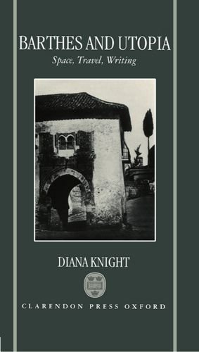 Barthes and Utopia: Space, Travel, Writing, by Diana Knight