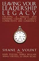 Leaving Your Leadership Legacy: Creating a Timeless and Enduring Culture of Clarity, Connectivity, and Consistency