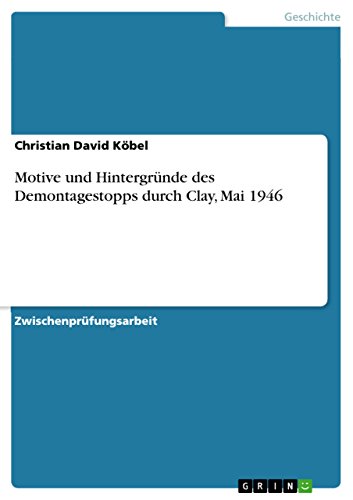 Motive und Hintergründe des Demontagestopps durch Clay, Mai 1946 (German Edition)