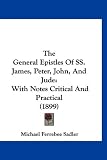 The General Epistles of SS. James, Peter, John, and Jude: With Notes Critical and Practical (1899)