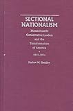 Sectional Nationalism: Massachusetts Conservative Leaders and the Transformation of America, 1815-1836
