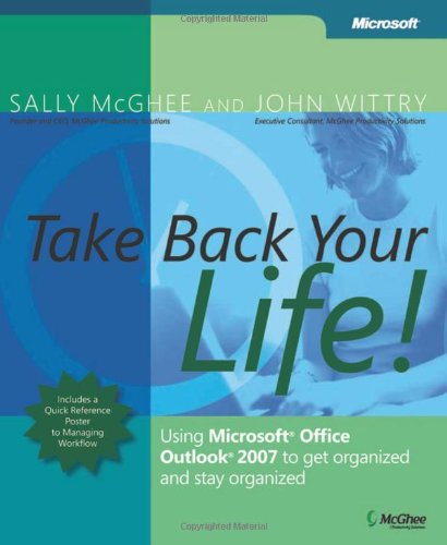 Take Back Your Life!: Using Microsoft Office Outlook 2007 to Get Organized and Stay Organized