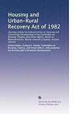 Housing and Urban-Rural Recovery Act of 1982: Hearings before the Subcommittee on Housing and Community Development of the Committee on Banking, Finance, … Ninety-seventh Congress, second session