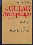 The Gulag Archipelago Three 1918-1956 V-Katorga; VI Exile; VII-Stalin in No More