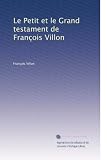 Le Petit et le Grand testament de François Villon (French Edition)