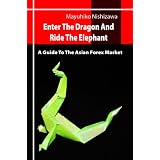 Enter The Dragon And Ride The Elephant - A Guide To The Asian Forex Market: Trading Strategies And Just What Is Forex Trading