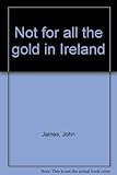 Not for all the gold in Ireland
