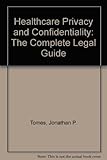Healthcare privacy & confidentiality : the complete legal guide