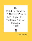 The Child In Flanders: A Nativity Play In A Prologue, Five Tableaux And An Epilogue (1922)