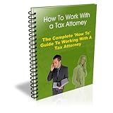 How to Work With a Tax Attorney: The Complete How To Guide To Working With a Tax Attorney!   AAA+++