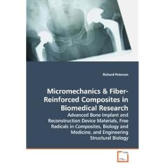 Micromechanics & Fiber-Reinforced Composites in Biomedical Research: Advanced Bone Implant and Reconstruction Device Materials, Free Radicals in Composites, ... Medicine, and Engineering Structural Biology