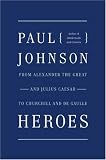 Heroes: From Alexander the Great and Julius Caesar to Churchill and de Gaulle (P.S.)