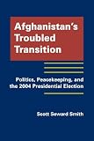 Afghanistan's troubled transition : politics, peacekeeping, and the 2004 presidential election