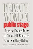 Private Woman, Public Stage: Literary Domesticity in Nineteenth-Century America Mary Kelley