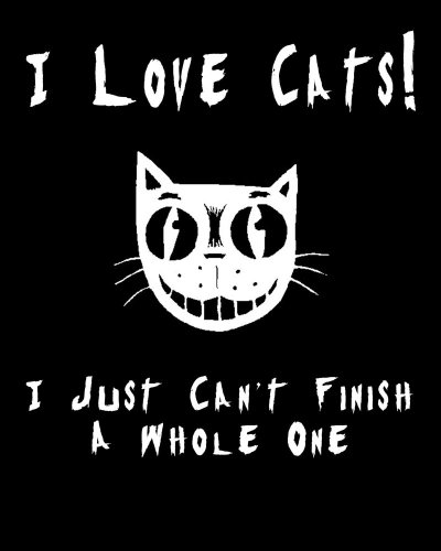 I Love Cats! I Just Can’t Finish A Whole One T-Shirt
