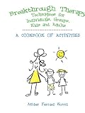 Breakthrough Therapy Techniques for Individuals, Groups, Kids and Adults: A Cookbook of Activities