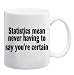 STATISTICS MEAN NEVER HAVING TO SAY YOU'RE CERTAIN Mug Coffee Cup 11 oz